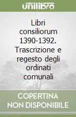Spedito Oggi Libri consiliorum 1390-1392. Trascrizione e regesto degli ordinati comunali