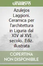 Azulejos Laggioni. Ceramica per l‘architettura in Liguria dal XIV al XVI secolo. Ediz. illustrata Ultime Pezzi