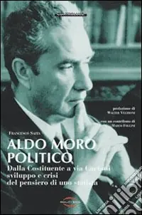 Aldo Moro politico. Dalla Costituente a via Caetani, sviluppo e crisi del pensiero di uno statista Professionale