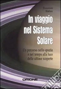 Offerta Limitata In viaggio nel sistema solare. Un percorso nello spazio e nel tempo alla luce delle ultime scoperte