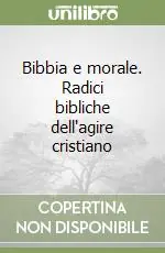 Bibbia e morale. Radici bibliche dell‘agire cristiano Ultimissimo Modello