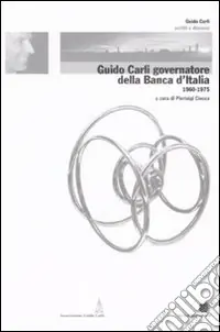 Guido Carli governatore della Banca d‘Italia (1960-1975). Vol. 3 Must-Have