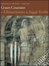 Cesare Cesariano e il Rinascimento a Reggio Emilia. Ediz. illustrata Nuovo Arrivo