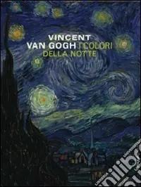 Vincent Van Gogh. I colori della notte. Catalogo della mostra (New York-Amsterdam). Ediz. illustrata Offerta Speciale