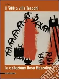 Il ‘900 a Villa Trecchi. La collezione Rosa Mazzolini. Catalogo della mostra (Maleo, 14 giugno-3 luglio 2008). Ediz. illustrata Nuova Collezione