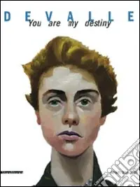 Ultime Pezzi Devalle. You are my destiny. Dipinti 2001-2008. Ediz. illustrata