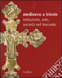Scelto Dai Clienti Medioevo a Trieste. Istituzioni, arte, società nel Trecento. Catalogo della mostra (Trieste, 30 luglio 2008-25 gennaio 2009). Ediz. illustrata