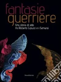 Fantasie guerriere. Una storia di seta fra Roberto Capucci e i samurai. Catalogo della mostra (Caraglio, 27 settembre 2008-6 gennaio 2009). Ediz. illustrata Offerta Lampo