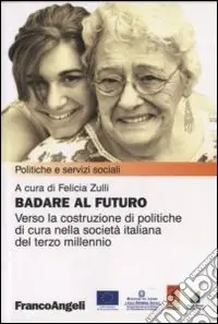 Compra Adesso Badare al futuro. Verso la costruzione di politiche di cura nella società italiana del terzo millennio