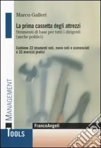 La prima cassetta degli attrezzi. Strumenti di base per tutti i dirigenti (anche politici). Contiene 22 strumenti noti, meno noti, sconosciuti e 32 esercizi pratici Scelto Dai Clienti