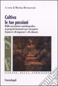 Subito Disponibile Coltiva le tue passioni. Dalla narrazione autobiografica ai progetti formativi per riscoprire il piacere di imparare e di educare