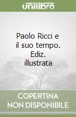 Paolo Ricci e il suo tempo. Ediz. illustrata Novità