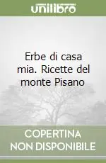 Erbe di casa mia. Ricette del monte Pisano Esclusivo