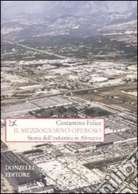 Professionale Il Mezzogiorno operoso. Storia dell‘industria in Abruzzo