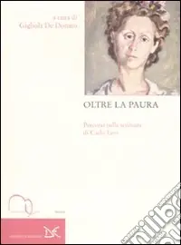 Consegna Rapida Oltre la paura. Percorsi nella scrittura di Carlo Levi. Atti del Convegno nazionale di studi (Roma, 12-13 novembre 2007)