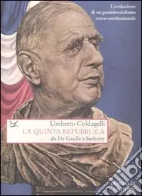 La Quinta Repubblica. Da De Gaulle a Sarkozy. L‘evoluzione di un presidenzialismo extra-costituzionale Ultima Occasione