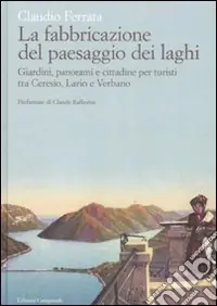 Miglior Prezzo La fabbricazione del paesaggio dei laghi. Giardini, panorami e cittadine per turisti tra Ceresio, Lario e Verbano