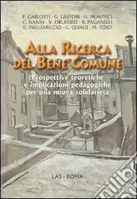 Alla ricerca del bene comune. Prospettive teoretiche e implicazioni pedagogiche per una nuova solidarietà Vendita Finale