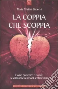 La coppia che scoppia. Come prevenire e curare le crisi nelle relazioni sentimentali Ultimissimo Modello