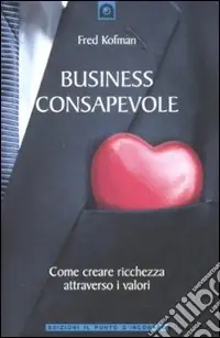 Business consapevole. Come creare ricchezza attraverso i valori Nuovo Arrivo
