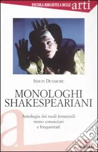 Popolare Monologhi shakespeariani. Antologia dei ruoli femminili meno conosciuti e frequentati