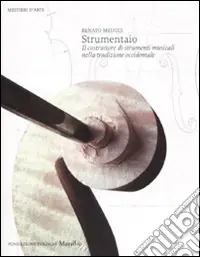 Strumentaio. Il costruttore di strumenti musicali nella tradizione occidentale. Ediz. illustrata Esclusivo