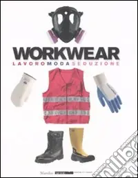 Workwear. Lavoro moda seduzione. Catalogo della mostra (Firenze, 14 gennaio-8 febbraio 2009). Ediz. illustrata Scelto Dai Clienti