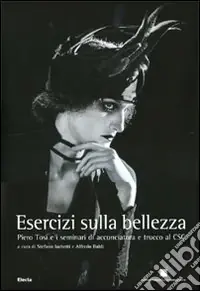 Nuova Collezione Esercizi sulla bellezza. Piero Tosi e i seminari di acconciatura e trucco al CSC. Ediz. illustrata