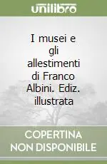 I musei e gli allestimenti di Franco Albini. Ediz. illustrata Novità