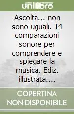Saldi Ascolta... non sono uguali. 14 comparazioni sonore per comprendere e spiegare la musica. Ediz. illustrata. Con CD Audio. Vol. 1