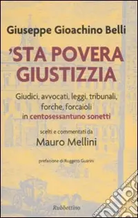 ‘Sta povera giustizzia. Giudici, avvocati, leggi, tribunali, forche, forcaioli in centosessantuno sonetti Ultime Pezzi