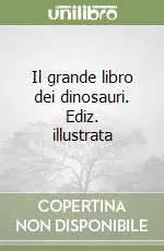 Il grande libro dei dinosauri. Ediz. illustrata Ultime Pezzi