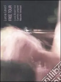 Lucia Leuci. Free tour. Catalogo della mostra (Teramo, 22 ottobre-10 dicembre 2005) Spedizione Espresso