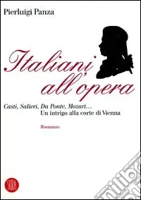 Italiani all‘opera. Casti, Salieri, Da Ponte, Mozart... Un intrigo alla corte di Vienna Non Perdere
