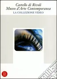 Offerta Limitata Castello di Rivoli Museo d‘Arte Contemporanea. La collezione video. Ediz. illustrata