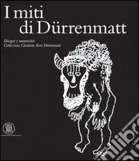 I miti di Dürenmatt. Disegni e manoscritti. Collezione Charlotte Kerr Dürenmatt. Catalogo della mostra (Cologny, 19 novembre 2005-12 marzo 2006) Subito Disponibile