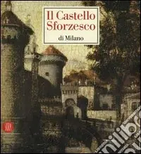 Prezzo Basso Il castello Sforzesco di Milano. Ediz. illustrata