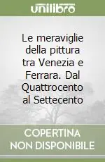 Bestseller Le meraviglie della pittura tra Venezia e Ferrara. Dal Quattrocento al Settecento