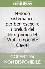 Metodo sistematico per ben eseguire i preludi del libro primo del Wohltemperirte Clavier Popolare