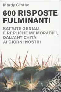 Seicento risposte fulminanti. Battute geniali e repliche memorabili, dall‘antichità ai giorni nostri Esclusivo