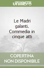 Le Madri galanti. Commedia in cinque atti Più Venduto