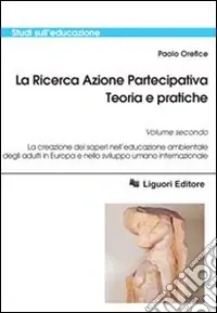Professionale La ricerca azione partecipativa. Teoria e pratiche. Vol. 2 La creazione dei saperi nell‘educazione ambientale degli adulti in Europa e nello sviluppo umano internazionale
