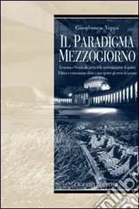 Il paradigma Mezzogiorno. Ecomomia e società alla prova della modernizzazione di qualità. Politica e centrosinistra sfidati a non ripetere gli errori del passato Subito Disponibile