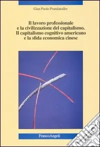 Occasione Imperdibile Il lavoro professionale e la civilizzazione del capitalismo. Il capitalismo cognitivo americano e la sfida economica cinese. Nuove strategie