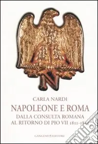 Quantità Limitata Napoleone e Roma. Dalla consulta romana al ritorno di Pio VII (1811-1814)