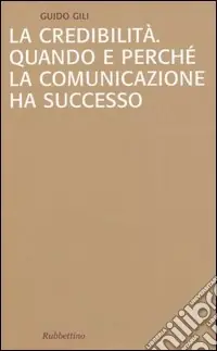 La credibilità. Quando e perché la comunicazione ha successo Compra Adesso
