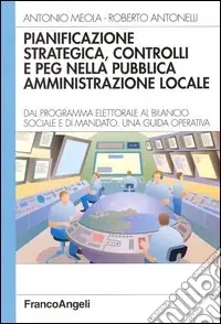 Pianificazione strategica, controlli e PEG nella pubblica amministrazione locale. Dal programma elettorale al bilancio sociale e di mandato. Una guida operativa Prezzo Ridotto