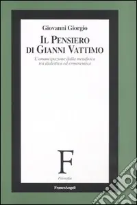 Il pensiero di Gianni Vattimo. L‘emancipazione della metafisica tra dialettica ed ermeneutica Ordina Subito