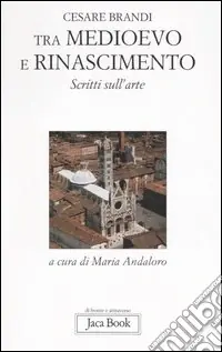 Tra Medioevo e Rinascimento. Scritti sull‘arte da Giotto a Jacopo della Quercia Quantità Limitata