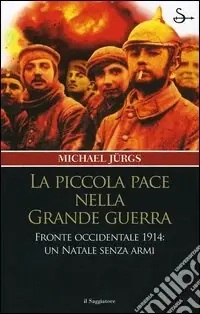 Offerta Limitata La piccola pace nella grande guerra. Fronte occidentale 1914 un Natale senza armi